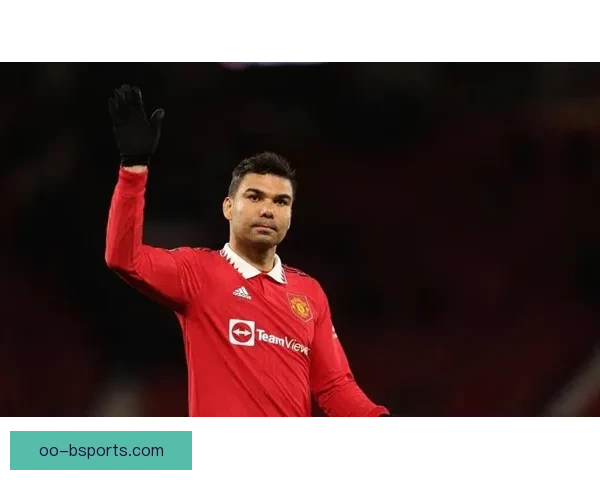 卡塞米罗状态下滑引发争议 英国媒体集中批评中场表现 卡塞米罗状态下滑引发争议 英国媒体集中批评中场表现